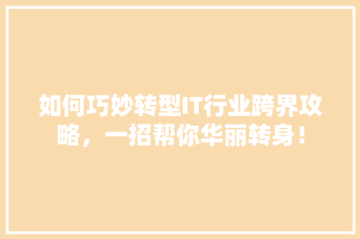 如何巧妙转型IT行业跨界攻略，一招帮你华丽转身！