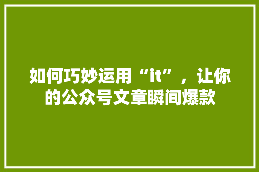 如何巧妙运用“it”，让你的公众号文章瞬间爆款