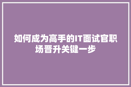 如何成为高手的IT面试官职场晋升关键一步