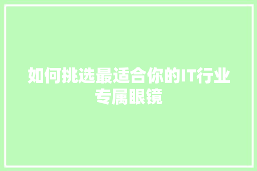 如何挑选最适合你的IT行业专属眼镜