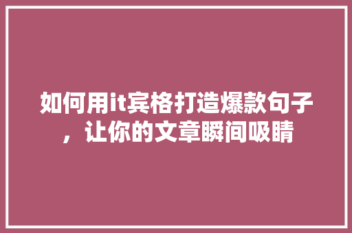 如何用it宾格打造爆款句子，让你的文章瞬间吸睛 响应式设计