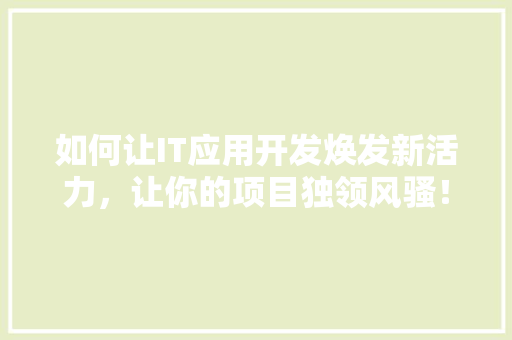如何让IT应用开发焕发新活力，让你的项目独领风骚！