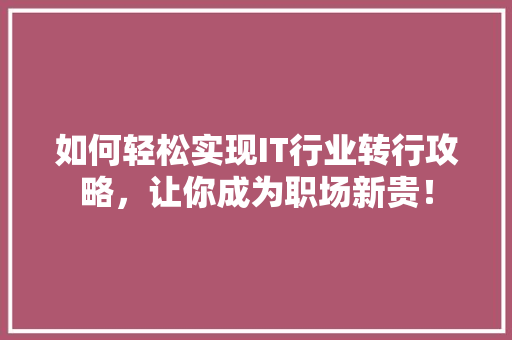 如何轻松实现IT行业转行攻略，让你成为职场新贵！
