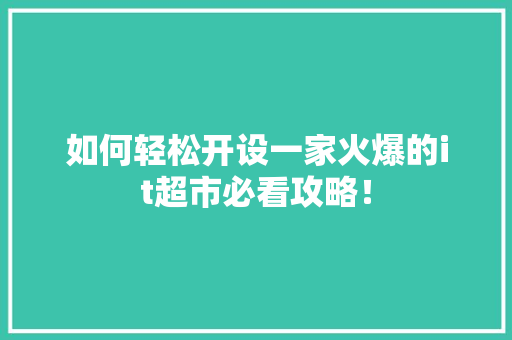 如何轻松开设一家火爆的it超市必看攻略！