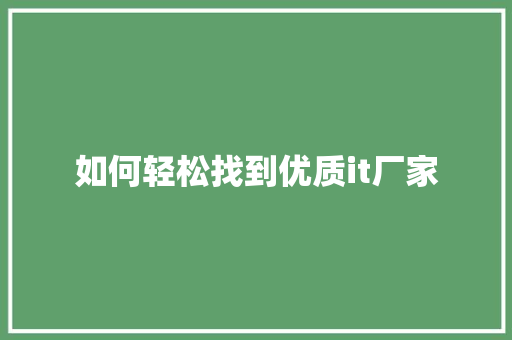 如何轻松找到优质it厂家