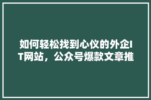 如何轻松找到心仪的外企IT网站，公众号爆款文章推荐