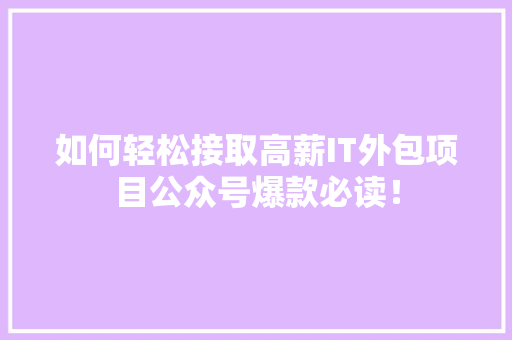 如何轻松接取高薪IT外包项目公众号爆款必读！