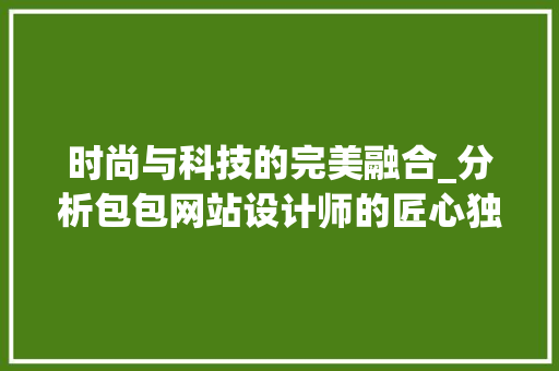 时尚与科技的完美融合_分析包包网站设计师的匠心独运 响应式设计