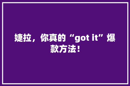 婕拉，你真的“got it”爆款方法！