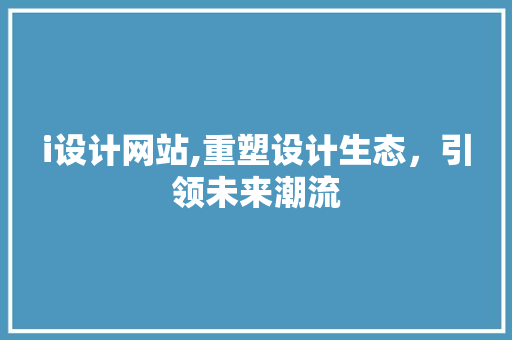 i设计网站,重塑设计生态，引领未来潮流