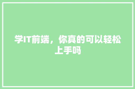 学IT前端，你真的可以轻松上手吗