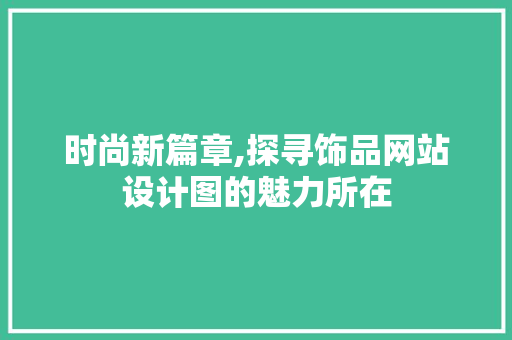 时尚新篇章,探寻饰品网站设计图的魅力所在