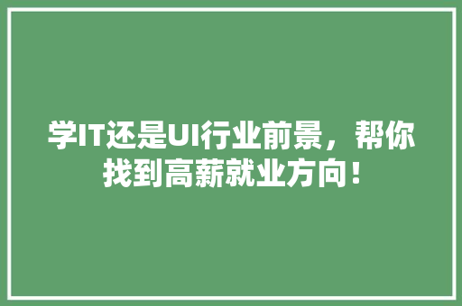 学IT还是UI行业前景，帮你找到高薪就业方向！