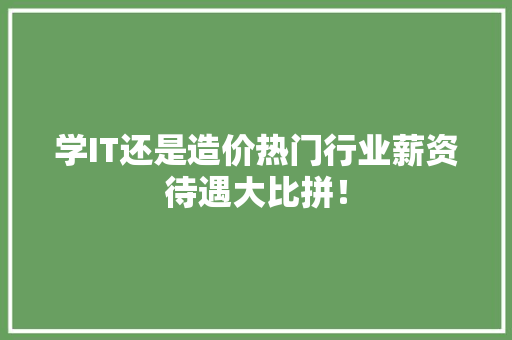 学IT还是造价热门行业薪资待遇大比拼！
