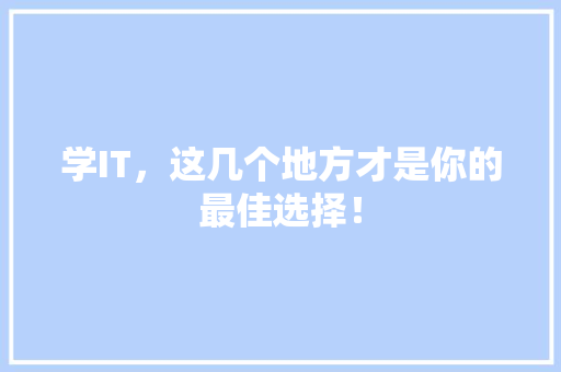学IT，这几个地方才是你的最佳选择！