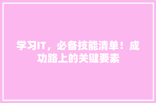 学习IT，必备技能清单！成功路上的关键要素