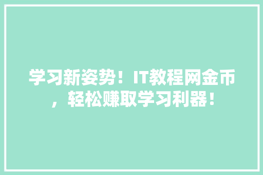 学习新姿势！IT教程网金币，轻松赚取学习利器！