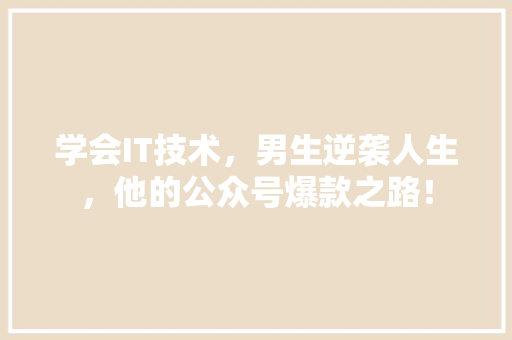 学会IT技术，男生逆袭人生，他的公众号爆款之路！