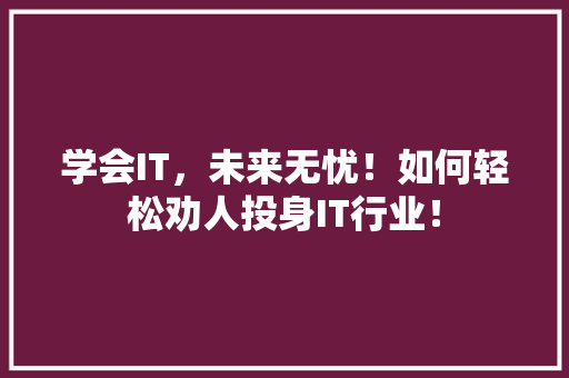 学会IT，未来无忧！如何轻松劝人投身IT行业！