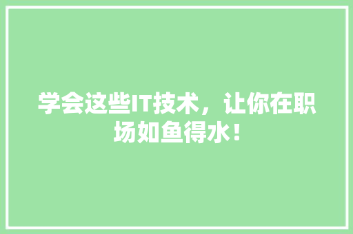 学会这些IT技术，让你在职场如鱼得水！