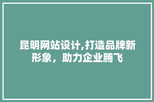 昆明网站设计,打造品牌新形象，助力企业腾飞 缓存Redis
