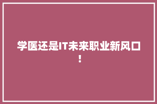 学医还是IT未来职业新风口！