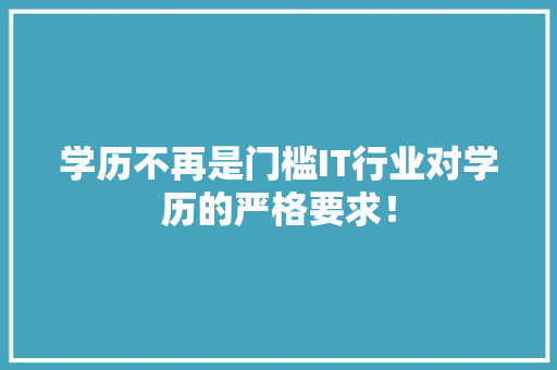 学历不再是门槛IT行业对学历的严格要求！
