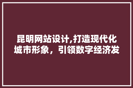 昆明网站设计,打造现代化城市形象，引领数字经济发展 MySQL