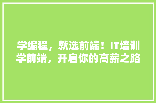 学编程，就选前端！IT培训学前端，开启你的高薪之路！ 后端技术