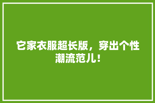 它家衣服超长版，穿出个性潮流范儿！