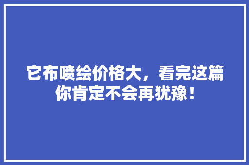 它布喷绘价格大，看完这篇你肯定不会再犹豫！