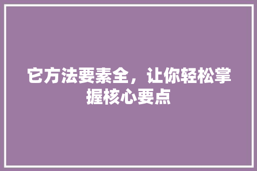 它方法要素全，让你轻松掌握核心要点