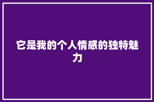 它是我的个人情感的独特魅力