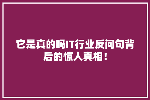 它是真的吗IT行业反问句背后的惊人真相！