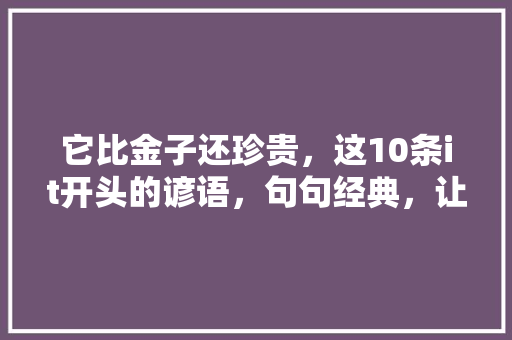 它比金子还珍贵，这10条it开头的谚语，句句经典，让你受益终身！ 商务信函