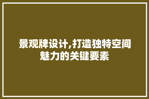 景观牌设计,打造独特空间魅力的关键要素