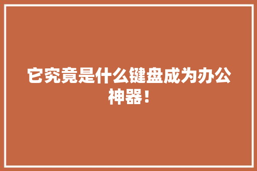 它究竟是什么键盘成为办公神器！