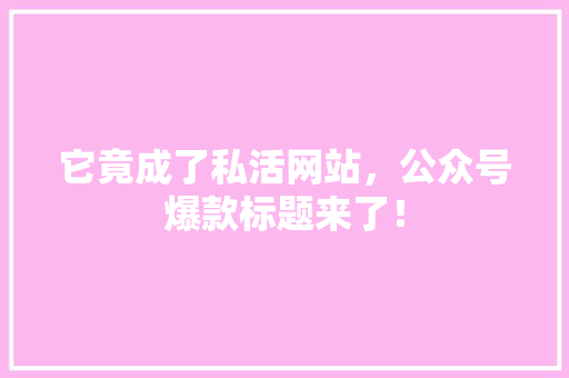 它竟成了私活网站，公众号爆款标题来了！