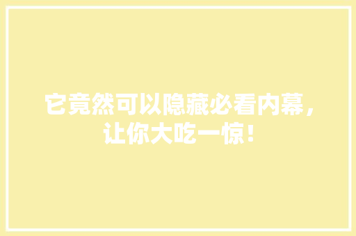 它竟然可以隐藏必看内幕，让你大吃一惊！