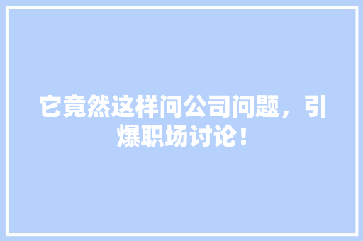 它竟然这样问公司问题，引爆职场讨论！