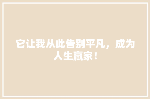它让我从此告别平凡，成为人生赢家！
