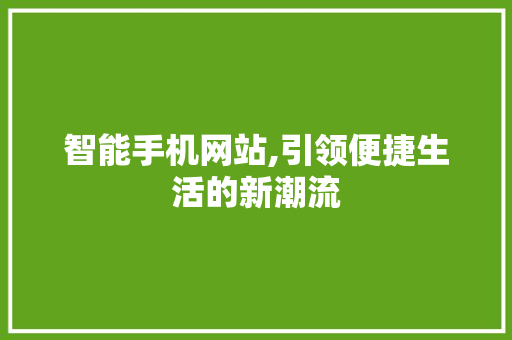 智能手机网站,引领便捷生活的新潮流