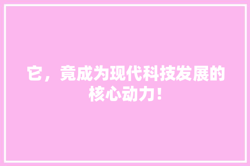 它，竟成为现代科技发展的核心动力！