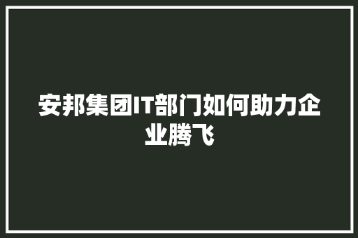 安邦集团IT部门如何助力企业腾飞