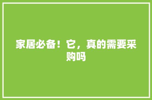 家居必备！它，真的需要采购吗