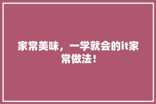 家常美味，一学就会的it家常做法！
