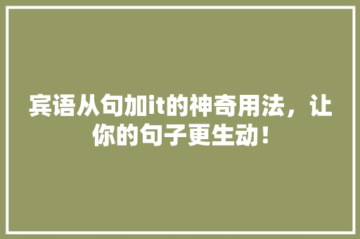宾语从句加it的神奇用法，让你的句子更生动！