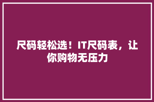 尺码轻松选！IT尺码表，让你购物无压力
