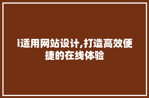 i适用网站设计,打造高效便捷的在线体验