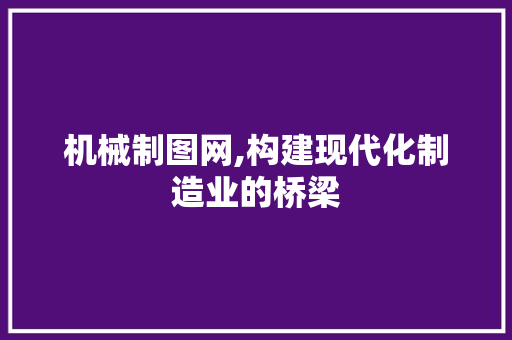 机械制图网,构建现代化制造业的桥梁
